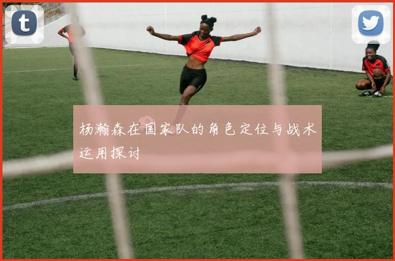 杨瀚森在国家队的角色定位与战术运用探讨
