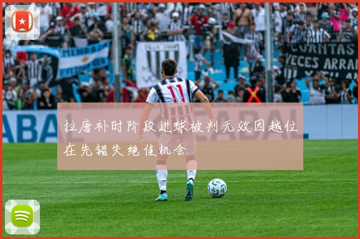 拉唐补时阶段进球被判无效因越位在先错失绝佳机会