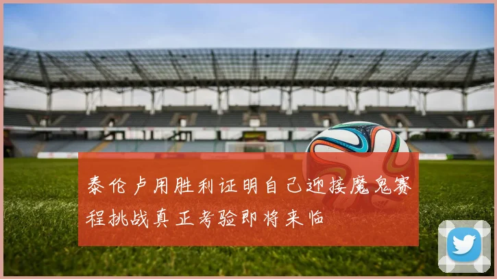 泰伦卢用胜利证明自己迎接魔鬼赛程挑战真正考验即将来临
