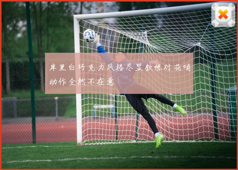 库里白巧克力风格尽显教练对花哨动作全然不在意
