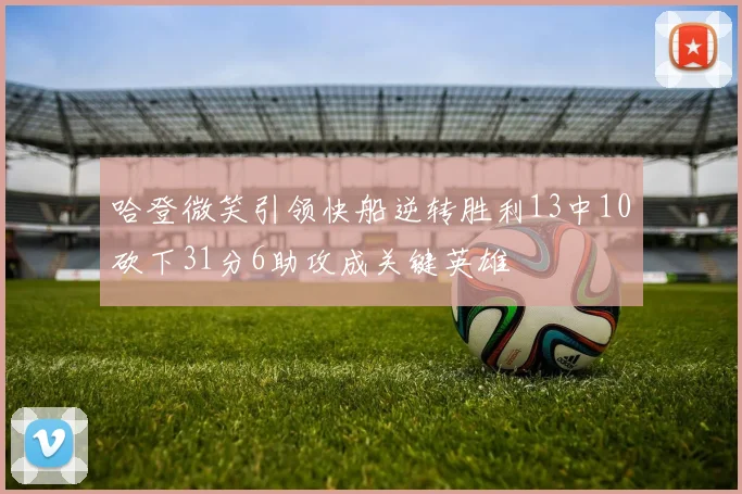 哈登微笑引领快船逆转胜利13中10砍下31分6助攻成关键英雄