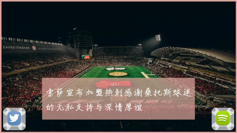 索萨宣布加盟热刺感谢桑托斯球迷的无私支持与深情厚谊