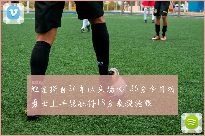 维金斯自26年以来场均136分今日对勇士上半场独得18分表现抢眼