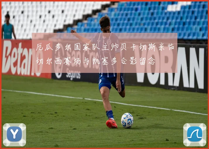 厄瓜多尔国家队主帅贝卡切斯亲临切尔西赛场与凯塞多合影留念