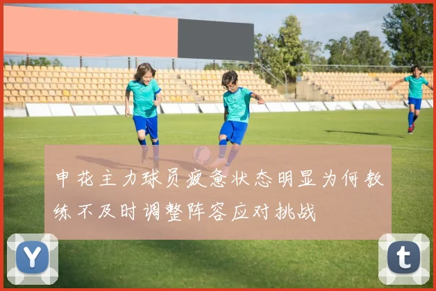 申花主力球员疲惫状态明显为何教练不及时调整阵容应对挑战