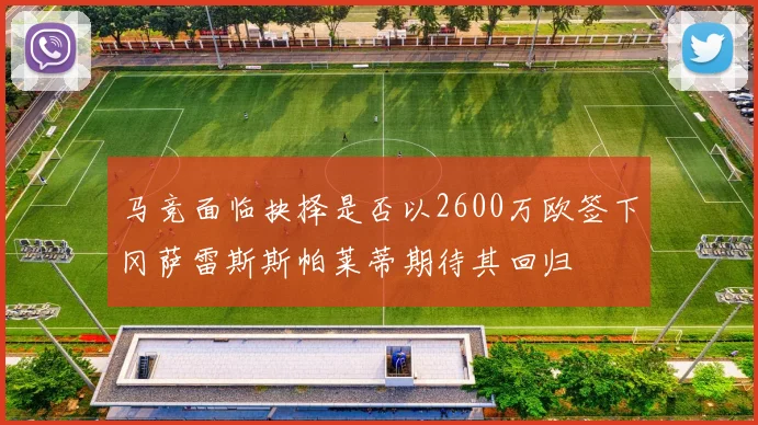 马竞面临抉择是否以2600万欧签下冈萨雷斯斯帕莱蒂期待其回归